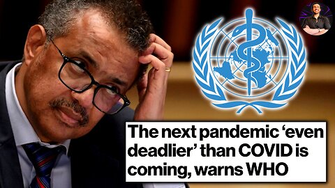 The WHO Proclaims the NEXT Pandemic Will be WORSE Than the Last Pandemic! Whatever...