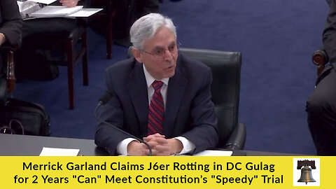 Merrick Garland Claims J6er Rotting in DC Gulag for 2 Years "Can" Meet Constitution's "Speedy" Trial