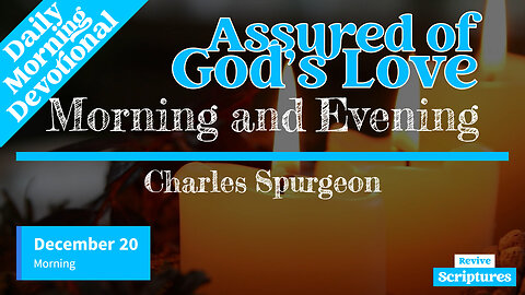 December 20 Morning Devotional | Assured of God’s Love | Morning and Evening by Charles Spurgeon