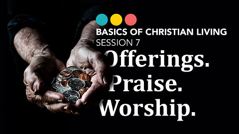 What’s with Offerings, Praise, & Worship? Basics of Christian Living 7/9