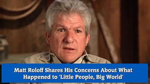 Matt Roloff Shares His Concerns About What Happened to 'Little People, Big World'