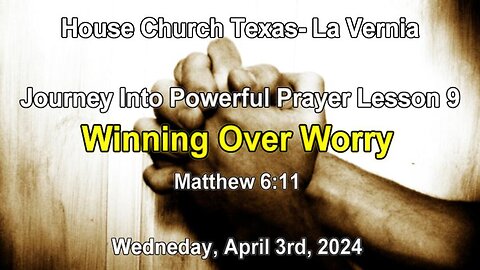 Journey Into Powerful Prayer Lesson 9 -Winning Over Worry-Matthew 6:11- Wednesday, April 3rd, 2024