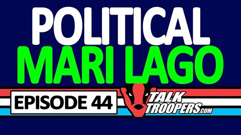 Talk Troopers Episode 44 Political MariLago