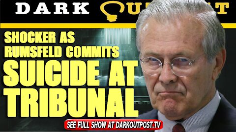 Dark Outpost 07-20-2021 Shocker As Rumsfeld Commits Suicide At Tribunal