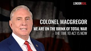 Colonel Douglas Macgregor - We Are On the Brink of Total War: The Time To Act Is Now