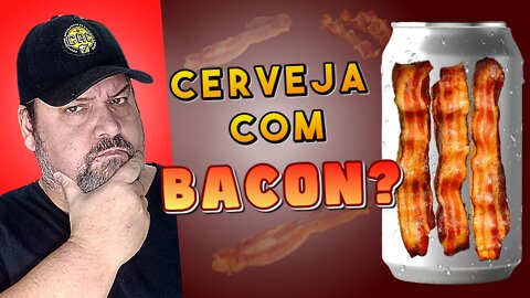 Cerveja com Bacon????