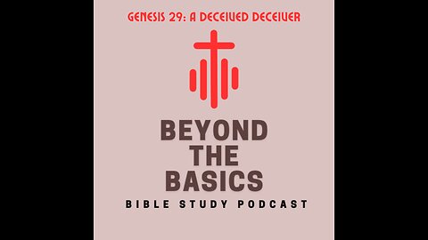 Genesis 29: A Deceived Deceiver - Beyond The Basics Bible Study Podcast