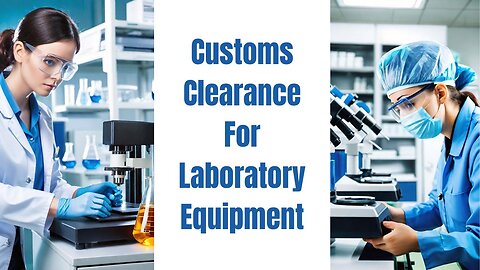 Customs Clearance For Laboratory Equipment: A Step-by-Step Guide