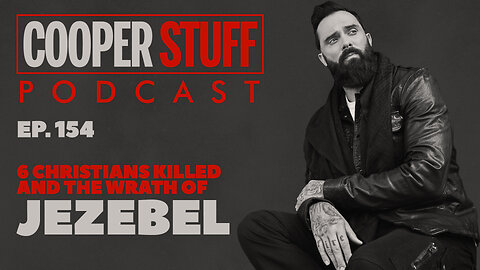 Cooper Stuff Ep. 154 - 6 Christians Killed and the Wrath of Jezebel