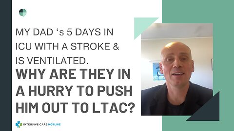 MY DAD ‘s 5 DAYS IN ICU WITH A STROKE&IS VENTILATED. WHY ARE THEY IN A HURRY TO PUSH HIM OUT TO LTAC