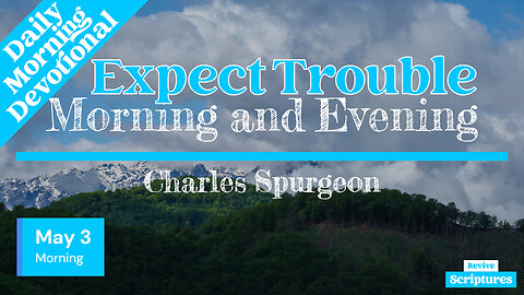 May 3 Morning Devotional | Expect Trouble | Morning and Evening by Charles Spurgeon