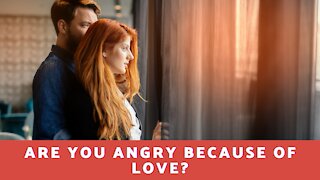 Are You Angry Because Of Love?