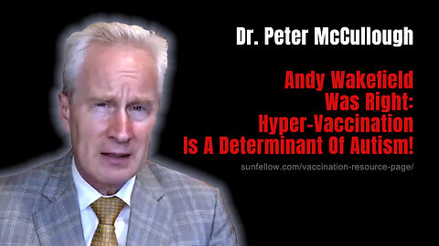 Dr. Peter McCullough: Andy Wakefield Was Right: Hyper-Vaccination Is A Determinant Of Autism!