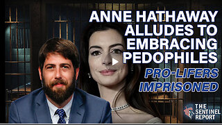 Anne Hathaway Alludes to Embracing Pedophiles; Pro-Lifers Imprisoned | The Sentinel Report Ep. 29