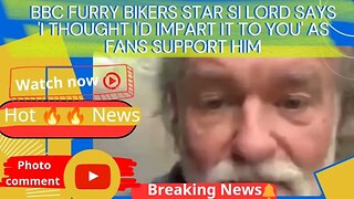 BBC Furry Bikers star Si Lord says 'I thought I'd impart it to you' as fans support him