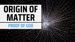 The Truth About the Origin of Matter and How it Proves God’s Existence