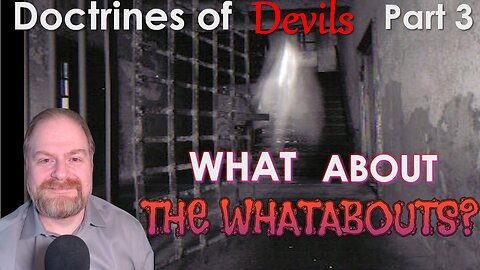 Doctrines of Devils Part 3: What About The Whatabouts? (Re-upload)