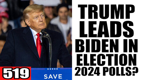 519. Trump LEADS Biden in Election 2024 Polls?