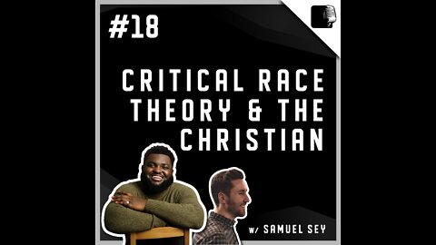 Critical Race Theory & The Christian w/ Samuel Sey - Episode #18