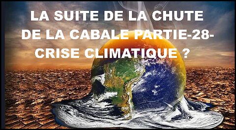 LA SUITE DE LA CHUTE DE LA CABALE – PARTIE 28 CRISE CLIMATIQUE(S.T.F)
