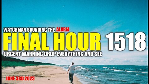 FINAL HOUR 1518 - URGENT WARNING DROP EVERYTHING AND SEE - WATCHMAN SOUNDING THE ALARM