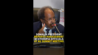 SOMALIA PRESIDENT REPORTS HARASSMENT BY ETHIOPIA OFFICIALS AT AU SUMMIT MEETING