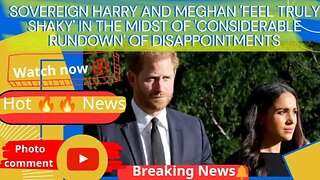 Sovereign Harry and Meghan feel truly shaky'in the midst of considerable rundown' of disappointments
