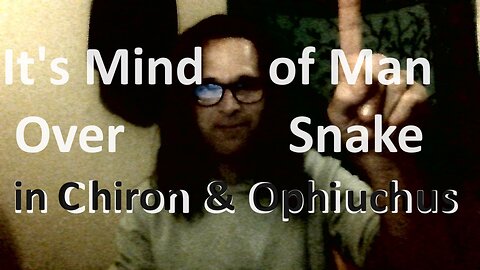 It's Mind of Man Over Snake (in Chiron & Ophiuchus)