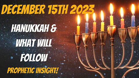 December 15th 2023- Hanukkah & what will follow
