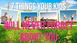 7 Things your kids will never forget about you