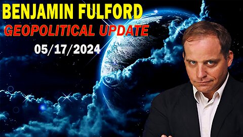 Benjamin Fulford Update May 17, 2024 - GEOPOLITICAL UPDATE