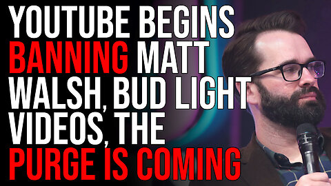 YouTube Begins BANNING Matt Walsh, Bud Light Videos, The Purge Is COMING
