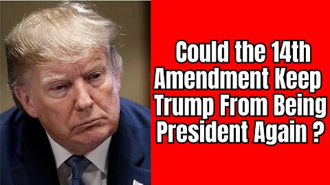 Could The 14th Amendment Keep Donald Trump From Being President Again ???