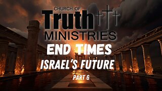The End Times - Israel's Future- Podcast Series Part 6 - The Church of Truth Ministries