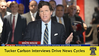 Tucker Carlson Interviews Drive News Cycles