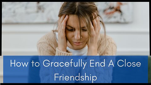 How To Gracefully End A Close Friendship: How to Move Past it