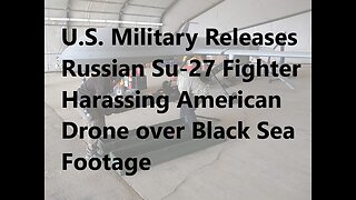 U.S. Military Releases Russian Su-27 Fighter Harassing American Drone over Black Sea Footage