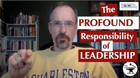 THE PROFOUND RESPONSIBILITY OF LEADERSHIP [EPISODE 88]