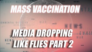 MASS VACCINATION: MEDIA DROPPING LIKE FLIES PART 2