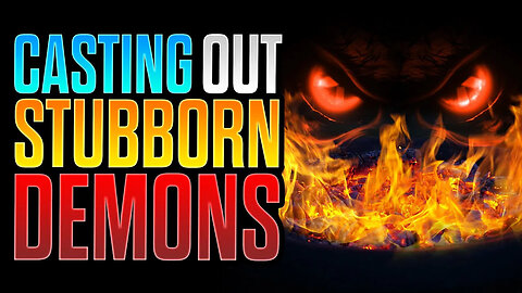 Casting Out STUBBORN Demons