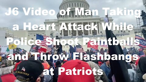J6 Video of Man Taking a Heart Attack While Police Shoot Paintballs and Throw Flashbangs at Patriots