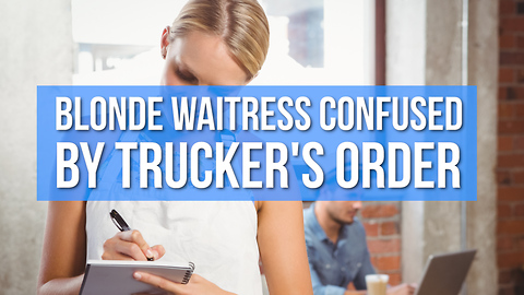 Hilarious Joke: Blonde Waitress Confused By Trucker's Order