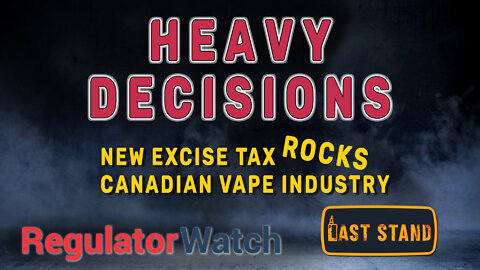 HEAVY DECISIONS | New Excise Tax Rocks Canadian Vape Industry | RegWatch