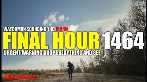 FINAL HOUR 1464 - URGENT WARNING DROP EVERYTHING AND SEE - WATCHMAN SOUNDING THE ALARM