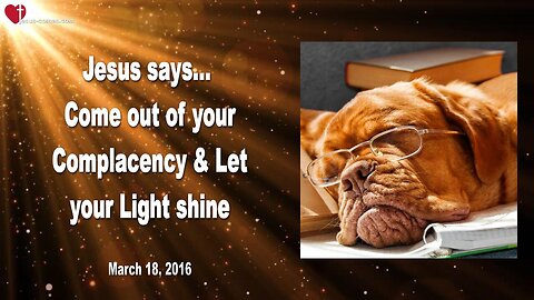 March 18, 2016 ❤️ Jesus says... Come out of your Complacency and let your light shine