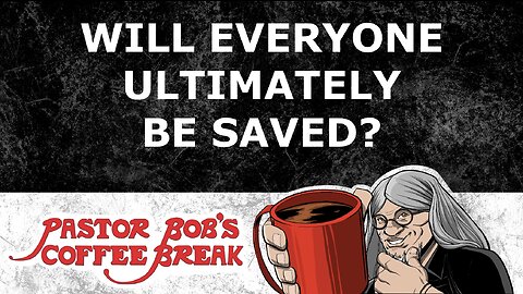 WILL EVERYONE ULTIMATELY BE SAVED? / Pastor Bob's Coffee Break