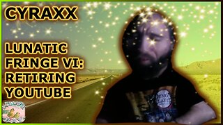 Cyraxx - Lunatic Fringe Part VI: Retiring YouTube