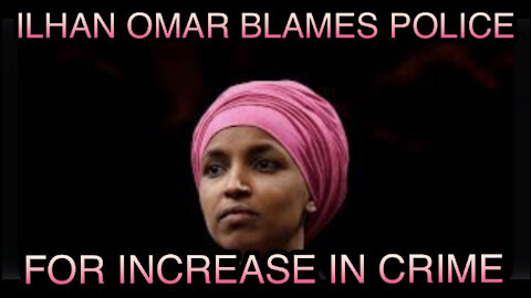 Ilhan Omar Blames Police For Rise In Violent Crime After Advocating To Abolish The Police