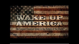 Documentary: Wake Up America 'The Largest Financial Crime In the History of the World'