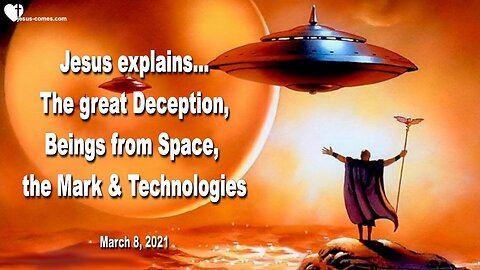 March 8, 2021 🇺🇸 JESUS WARNS of the coming great Deception... Beings from Space, the Mark of the Beast and Technologies